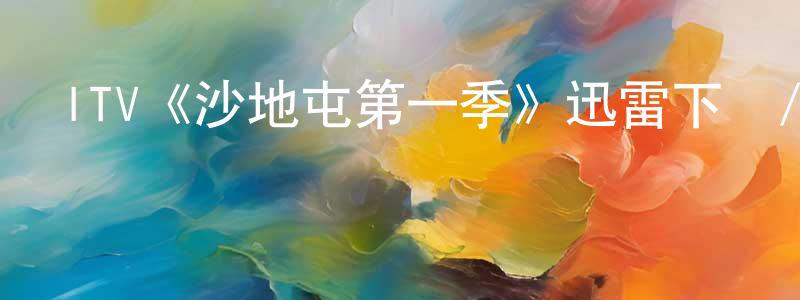 陳希安的網絡影視資源,ITV《沙地屯第一季》迅雷下載/在線觀看/百度云-都市/情感-美劇天堂